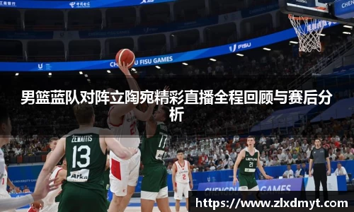男篮蓝队对阵立陶宛精彩直播全程回顾与赛后分析